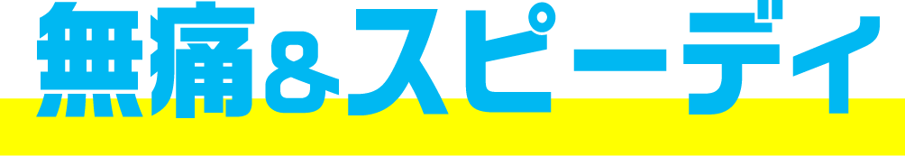 無痛&スピーディー